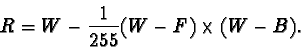 \begin{displaymath}R=W-\frac{1}{255}(W-F)\times (W-B).
\end{displaymath}